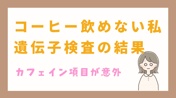 コーヒーが飲めない私が遺伝子検査のカフェイン項目を見返したら意外な結果だった